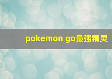 pokemon go最强精灵